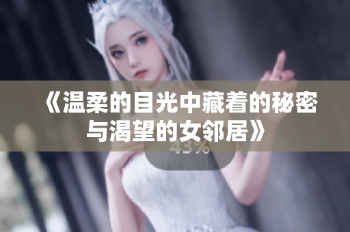 《温柔的目光中藏着的秘密与渴望的女邻居》