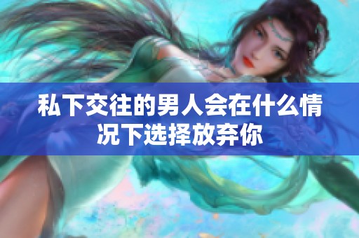 私下交往的男人会在什么情况下选择放弃你