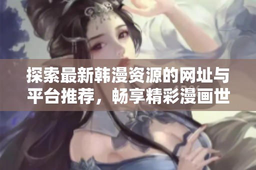 探索最新韩漫资源的网址与平台推荐，畅享精彩漫画世界