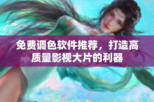 免费调色软件推荐，打造高质量影视大片的利器