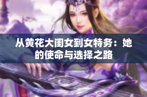 从黄花大闺女到女特务：她的使命与选择之路