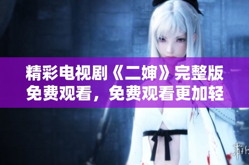 精彩电视剧《二婶》完整版免费观看，免费观看更加轻松方便