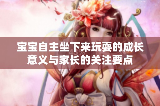 宝宝自主坐下来玩耍的成长意义与家长的关注要点