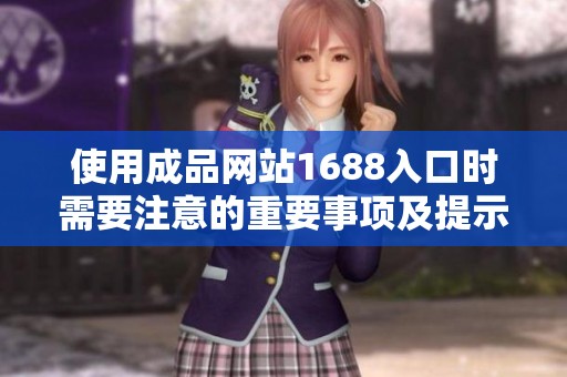 使用成品网站1688入口时需要注意的重要事项及提示