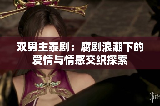 双男主泰剧：腐剧浪潮下的爱情与情感交织探索