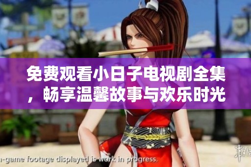免费观看小日子电视剧全集，畅享温馨故事与欢乐时光