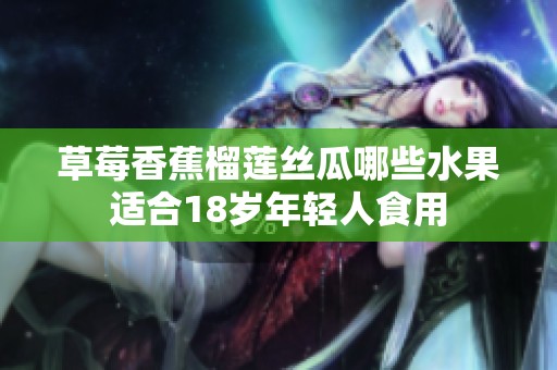 草莓香蕉榴莲丝瓜哪些水果适合18岁年轻人食用