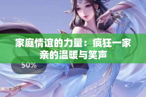 家庭情谊的力量：疯狂一家亲的温暖与笑声