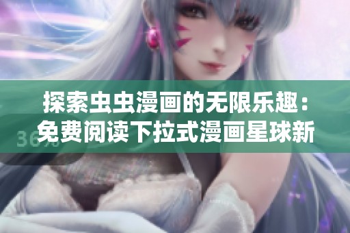 探索虫虫漫画的无限乐趣：免费阅读下拉式漫画星球新体验