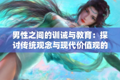 男性之间的训诫与教育：探讨传统观念与现代价值观的碰撞