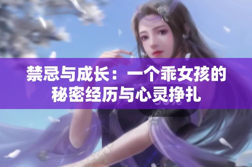 禁忌与成长：一个乖女孩的秘密经历与心灵挣扎