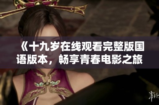 《十九岁在线观看完整版国语版本，畅享青春电影之旅》