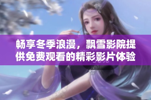 畅享冬季浪漫，飘雪影院提供免费观看的精彩影片体验