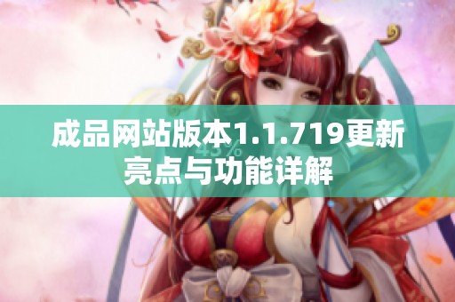 成品网站版本1.1.719更新亮点与功能详解