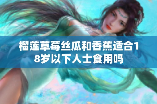 榴莲草莓丝瓜和香蕉适合18岁以下人士食用吗