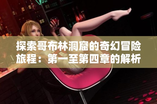 探索哥布林洞窟的奇幻冒险旅程：第一至第四章的解析与攻略