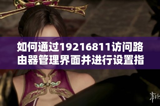 如何通过19216811访问路由器管理界面并进行设置指导