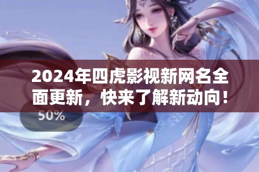2024年四虎影视新网名全面更新，快来了解新动向！