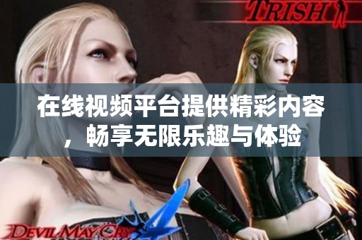 在线视频平台提供精彩内容，畅享无限乐趣与体验