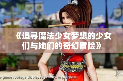 《追寻魔法少女梦想的少女们与她们的奇幻冒险》