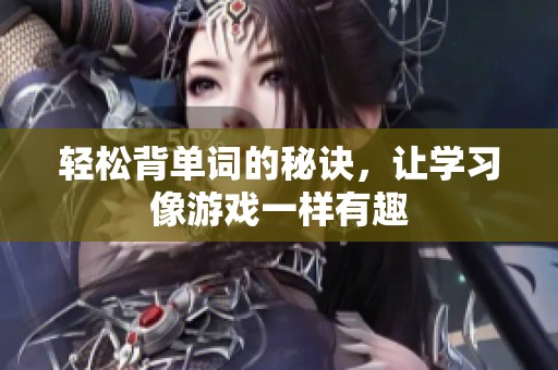 轻松背单词的秘诀，让学习像游戏一样有趣