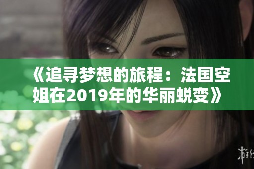 《追寻梦想的旅程：法国空姐在2019年的华丽蜕变》