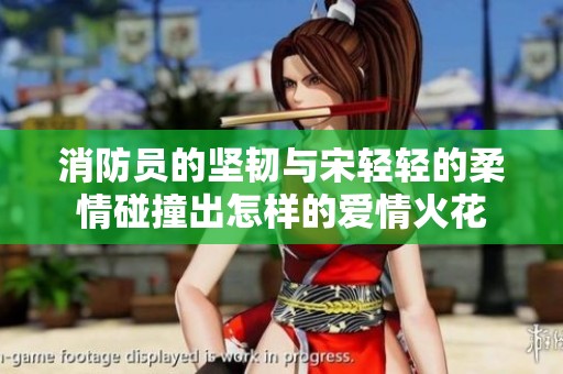 消防员的坚韧与宋轻轻的柔情碰撞出怎样的爱情火花