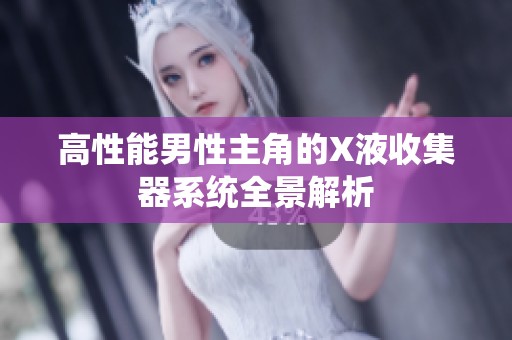 高性能男性主角的X液收集器系统全景解析