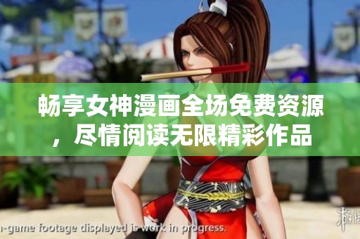 畅享女神漫画全场免费资源，尽情阅读无限精彩作品