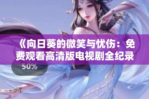 《向日葵的微笑与忧伤：免费观看高清版电视剧全纪录》