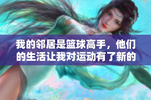 我的邻居是篮球高手，他们的生活让我对运动有了新的认识