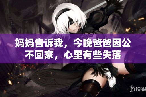 妈妈告诉我，今晚爸爸因公不回家，心里有些失落