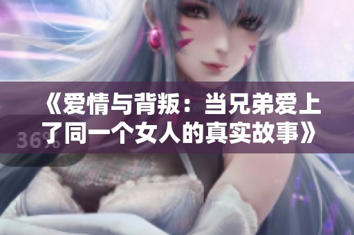 《爱情与背叛：当兄弟爱上了同一个女人的真实故事》