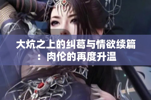 大炕之上的纠葛与情欲续篇：肉伦的再度升温