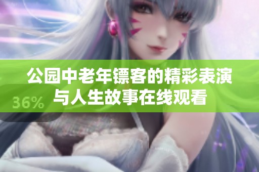公园中老年镖客的精彩表演与人生故事在线观看