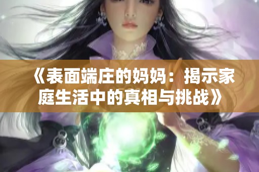 《表面端庄的妈妈：揭示家庭生活中的真相与挑战》