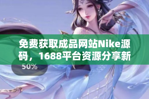 免费获取成品网站Nike源码，1688平台资源分享新体验