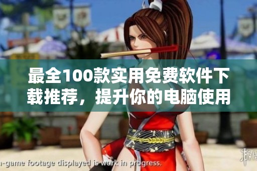 最全100款实用免费软件下载推荐，提升你的电脑使用体验