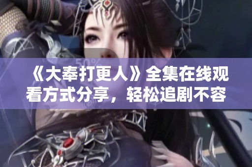 《大奉打更人》全集在线观看方式分享，轻松追剧不容错过