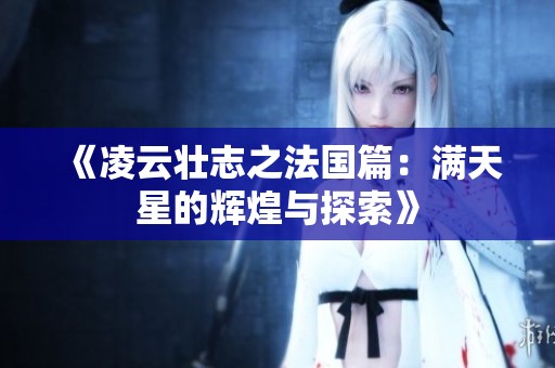 《凌云壮志之法国篇：满天星的辉煌与探索》