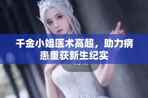 千金小姐医术高超，助力病患重获新生纪实