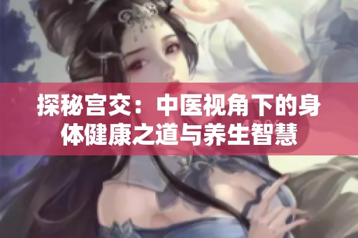 探秘宫交：中医视角下的身体健康之道与养生智慧
