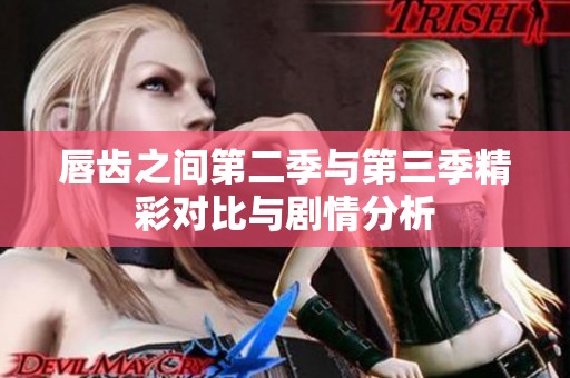 唇齿之间第二季与第三季精彩对比与剧情分析