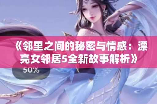 《邻里之间的秘密与情感：漂亮女邻居5全新故事解析》