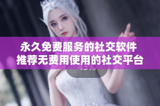 永久免费服务的社交软件 推荐无费用使用的社交平台