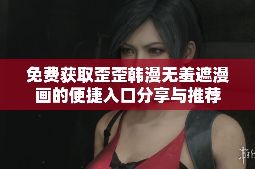 免费获取歪歪韩漫无羞遮漫画的便捷入口分享与推荐