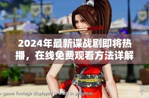 2024年最新谍战剧即将热播，在线免费观看方法详解