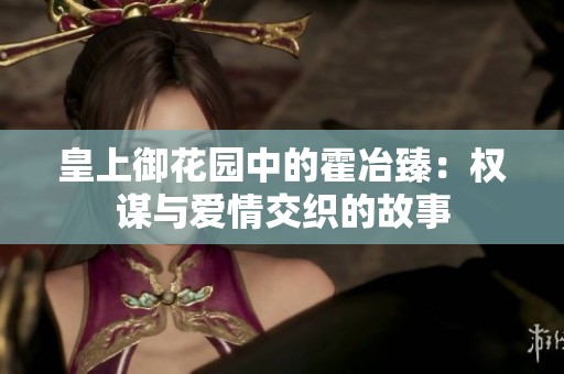 皇上御花园中的霍冶臻：权谋与爱情交织的故事