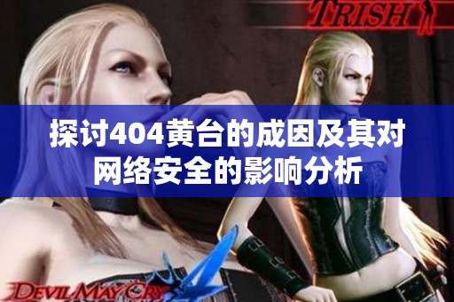 探讨404黄台的成因及其对网络安全的影响分析
