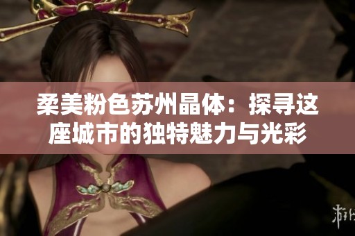 柔美粉色苏州晶体：探寻这座城市的独特魅力与光彩